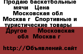 Продаю баскетбольные мячи › Цена ­ 800 - Московская обл., Москва г. Спортивные и туристические товары » Другое   . Московская обл.,Москва г.
